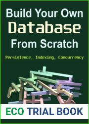 Build Your Own Database From Scratch: Persistence, Indexing, Concurrency (Build Your Own X From Scratch)
