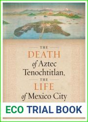 The Death of Aztec Tenochtitlan, the Life of Mexico City (Joe R. and Teresa Lozano Long Series in Latin American and Latino Art and Culture)