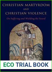 Christian Martyrdom and Christian Violence: On Suffering and Wielding the Sword