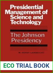 Presidential Management of Science and Technology: The Johnson Presidency (An Administrative History of the Johnson Presidency)