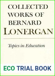 Topics in Education: The Cincinnati Lectures of 1959 on the Philosophy of Education (Collected Works of Bernard Lonergan 10)