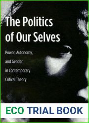 The Politics of Our Selves: Power, Autonomy, and Gender in Contemporary Critical Theory (New Directions in Critical Theory, 43)