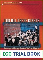 For All These Rights: Business, Labor, and the Shaping of America|s Public-Private Welfare State (Politics and Society in Modern America, 42)