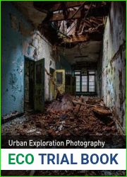 Urban Exploration Photography: A Guide to Creating and Editing Images of Abandoned Places