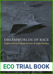 Dreamworlds of Race: Empire and the Utopian Destiny of Anglo-America