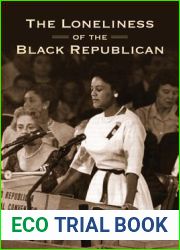 The Loneliness of the Black Republican: Pragmatic Politics and the Pursuit of Power (Politics and Society in Modern America, 122)