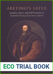 Aretino|s Satyr: Sexuality, Satire, and Self-Projection in Sixteenth-Century Literature and Art (Toronto Italian Studies)