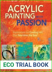 Acrylic Painting with Passion: Explorations for Creating Art that Nourishes the Soul