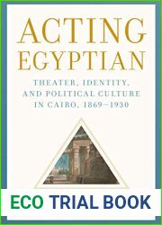 Acting Egyptian: Theater, Identity, and Political Culture in Cairo, 1869-1930