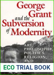 George Grant and the Subversion of Modernity: Art, Philosophy, Religion, Politics and Education (Philosophy and Theology)
