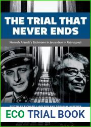 The Trial That Never Ends: Hannah Arendt|s ‘Eichmann in Jerusalem| in Retrospect (German and European Studies)