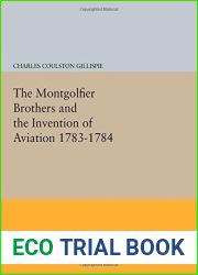 The Montgolfier Brothers and the Invention of Aviation 1783-1784: With a Word on the Importance of Ballooning for the Science of Heat and the Art of Building Railroads (Princeton Legacy Library) by Ch