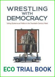 Wrestling with Democracy: Voting Systems as Politics in the 20th Century West (Studies in Comparative Political Economy and Public Policy)