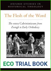 The Flesh of the Word: The extra Calvinisticum from Zwingli to Early Orthodoxy (Oxford Studies in Historical Theology)