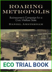 Roaring Metropolis: Businessmen|s Campaign for a Civic Welfare State (American Business, Politics, and Society)