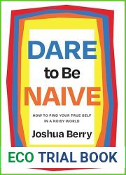 Dare to Be Naive: How to Find Your True Self in a Noisy World