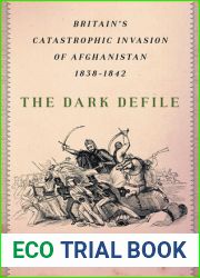 The Dark Defile: Britain|s Catastrophic Invasion of Afghanistan, 1838-1842