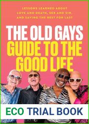 The Old Gays Guide to the Good Life: Lessons Learned About Love and Death, Sex and Sin, and Saving the Best for Last