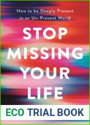 Stop Missing Your Life: How to be Deeply Present in an Un-Present World
