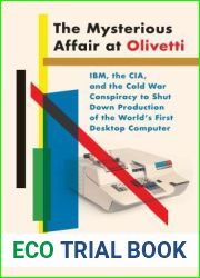 The Mysterious Affair at Olivetti: IBM, the CIA, and the Cold War Conspiracy to Shut Down Production of the World|s First Desktop Computer