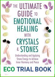 The Ultimate Guide to Emotional Healing with Crystals and Stones: Understanding and Applying Stone Energy to Achieve Inner Harmony and Peace