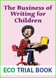 The Business of Writing for Children: An Award-Winning Author|s Tips on Writing Children|s Books and Publishing Them, or How to Write, Publish, and Promote a Book for Kids