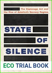 State of Silence: The Espionage Act and the Rise of America|s Secrecy Regime
