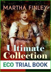 MARTHA FINLEY Ultimate Collection - 35+ Novels in One Volume (Including The Complete Elsie Dinsmore Series and Mildred Keith Collection): Timeless Children … the Nest, The Tragedy of Wild River 