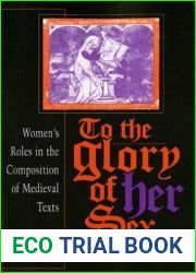 To the Glory of Her Sex: Women|s Roles in the Composition of Medieval Texts (Women of Letters)