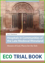 Hospitals in Communities of the Late Medieval Rhineland (Premodern Health, Disease, and Disability)