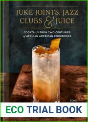 Juke Joints, Jazz Clubs, and Juice: A Cocktail Recipe Book: Cocktails from Two Centuries of African American Cookbooks
