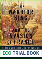 The Warrior King and the Invasion of France: Henry V, Agincourt, and the Campaign that Shaped Medieval England