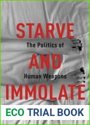 Starve and Immolate: The Politics of Human Weapons (New Directions in Critical Theory, 33)