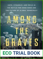 Among the Braves: Hope, Struggle, and Exile in the Battle for Hong Kong and the Future of Global Democracy