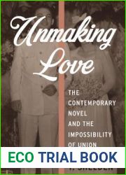Unmaking Love: The Contemporary Novel and the Impossibility of Union (Literature Now)