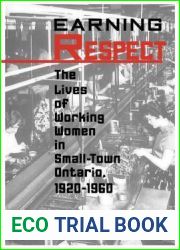 Earning Respect: The Lives of Working Women in Small Town Ontario, 1920-1960 (Studies in Gender and History)