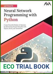 Ultimate Neural Network Programming with Python: Create Powerful Modern AI Systems by Harnessing Neural Networks with Python, Keras, and TensorFlow (English Edition)