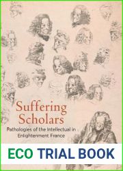 Suffering Scholars: Pathologies of the Intellectual in Enlightenment France (Intellectual History of the Modern Age)