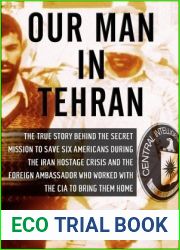 Our Man in Tehran: The True Story Behind the Secret Mission to Save Six Americans during the Iran Hostage Crisis and the Foreign Ambassador Who Worked with the CIA to Bring Them Home