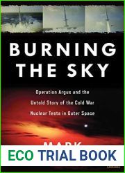 Burning the Sky: Operation Argus and the Untold Story of the Cold War Nuclear Tests in Outer Space