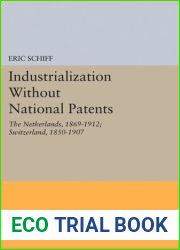 Industrialization Without National Patents: The Netherlands, 1869-1912; Switzerland, 1850-1907 (Princeton Legacy Library, 1614)