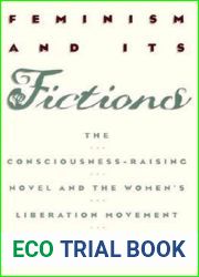Feminism and Its Fictions: The Consciousness-Raising Novel and the Women|s Liberation Movement (Anniversary Collection)