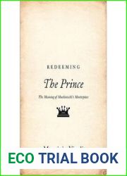 Redeeming The Prince: The Meaning of Machiavelli|s Masterpiece