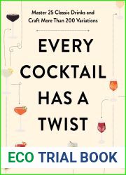 Every Cocktail Has a Twist: Master 25 Classic Drinks and Craft More Than 200 Variations