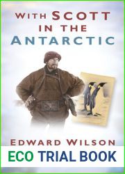 With Scott in the Antarctic: Edward Wilson: Explorer, Naturalist, Artist