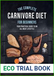 The Complete Carnivore Diet for Beginners: Your Practical Guide to an All-Meat Lifestyle