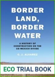 Border Land, Border Water: A History of Construction on the US-Mexico Divide