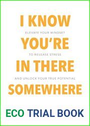 I Know You|re In There Somewhere: Elevate Your Mindset to Release Stress and Unlock Your True Potential
