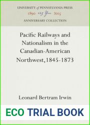 Pacific Railways and Nationalism in the Canadian-American Northwest, 1845-1873.