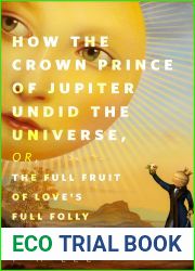How the Crown Prince of Jupiter Undid the Universe, or, The Full Fruit of Love|s Full Folly